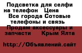 1 Подсветка для селфи на телефон › Цена ­ 990 - Все города Сотовые телефоны и связь » Продам аксессуары и запчасти   . Крым,Ялта